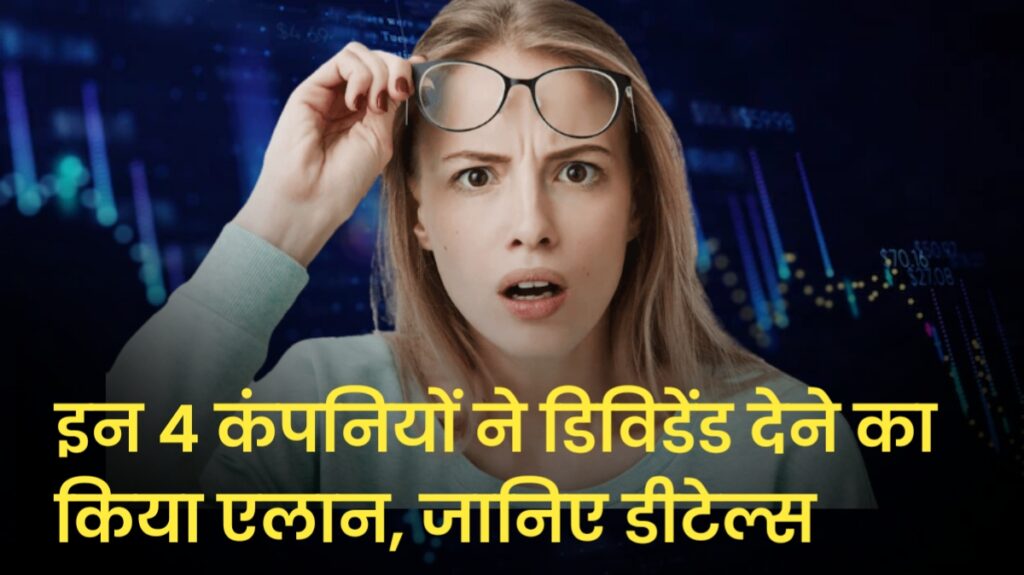 इन 4 कंपनियों ने डिविडेंड देने का किया एलान, जानिए डीटेल्स