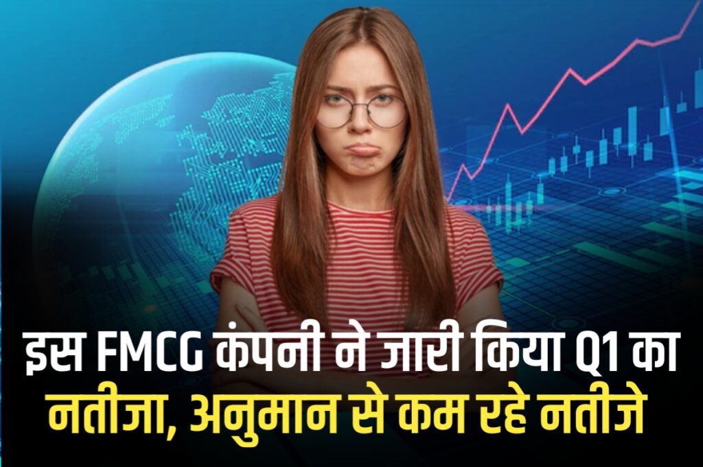 इस FMCG कंपनी ने जारी किया Q1 का नतीजा, अनुमान से कम रहे नतीजे