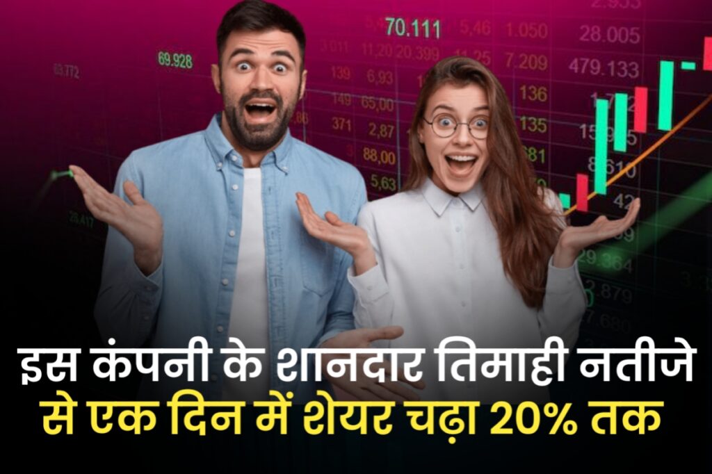 इस कंपनी के शानदार तिमाही नतीजे से एक दिन में शेयर चढ़ा 20% तक