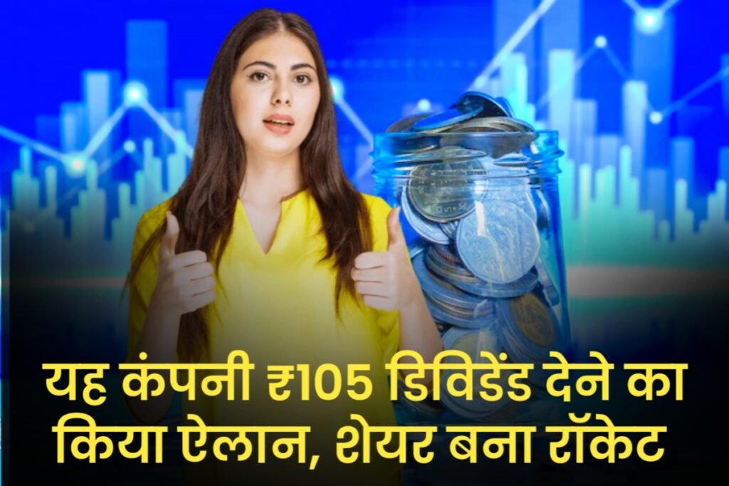 यह कंपनी ₹105 डिविडेंड देने का किया ऐलान, शेयर बना रॉकेट